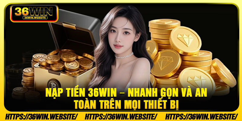 Nap Tien 36Win – Nhanh Gon Va An Toan Tren Moi Thiet Bi