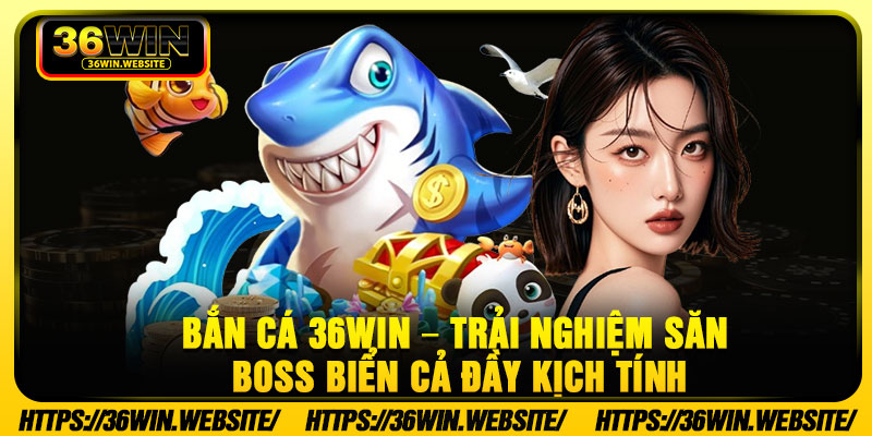 Ban Ca 36Win – Trai Nghiem San Boss Bien Ca Day Kich Tinh