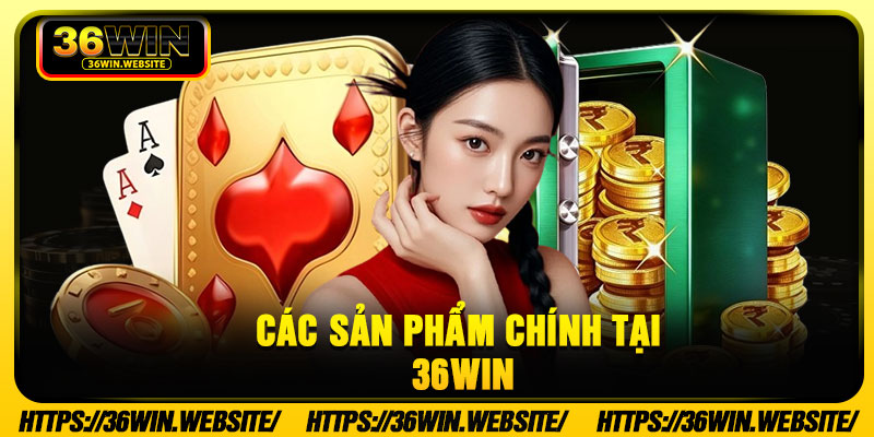 Các Sản Phẩm Chính Tại 36Win
