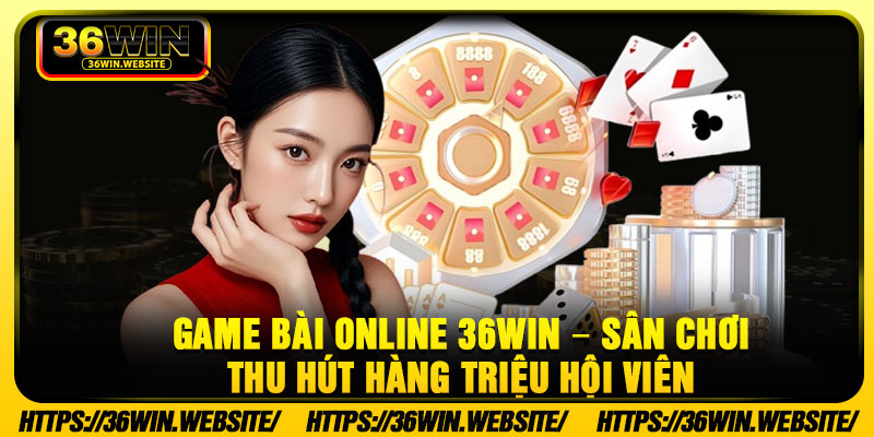 Game Bai Online 36Win – San Choi Thu Hut Hang Trieu Hoi Vien