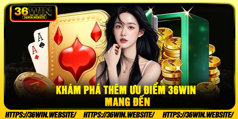 Khám Phá Thêm Ưu Điểm 36Win Mang Đến