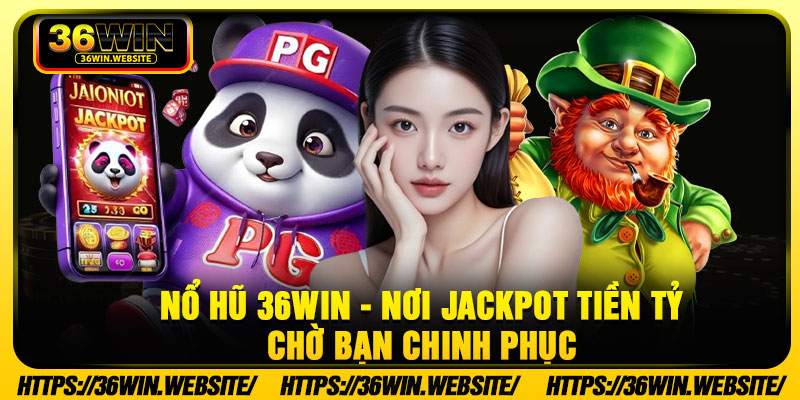 No Hu 36Win Noi Jackpot Tien Ty Cho Ban Chinh Phuc